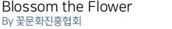 Blosson the Flower ─ By 꽃문화진흥협회